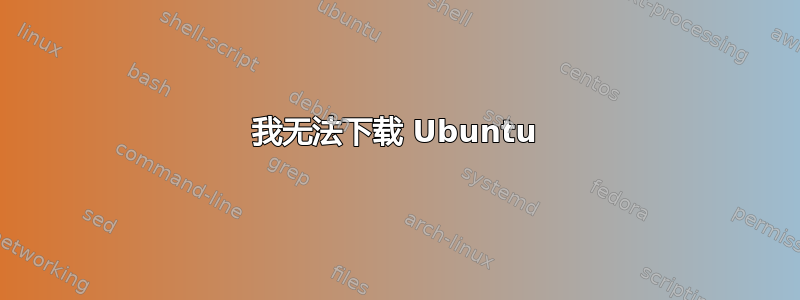 我无法下载 Ubuntu