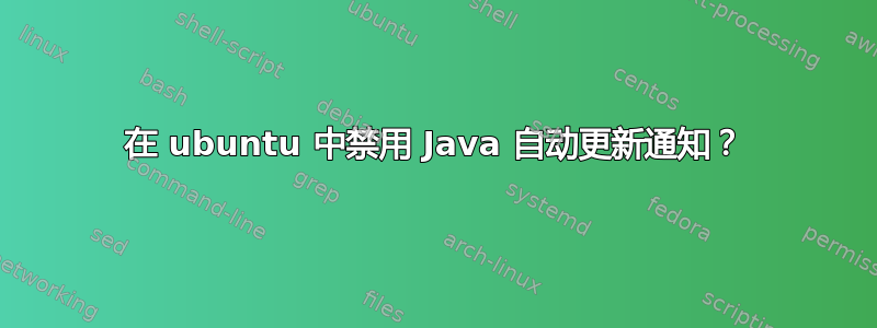 在 ubuntu 中禁用 Java 自动更新通知？