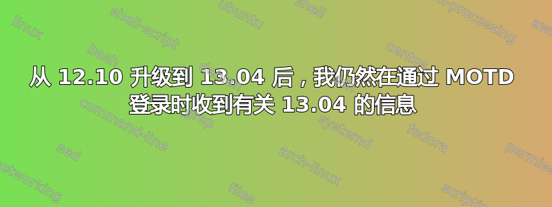 从 12.10 升级到 13.04 后，我仍然在通过 MOTD 登录时收到有关 13.04 的信息