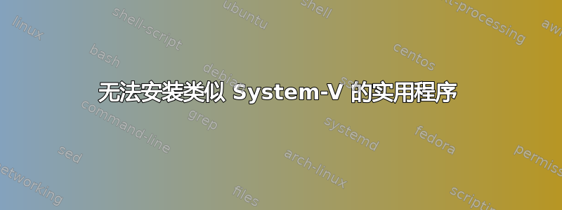 无法安装类似 System-V 的实用程序