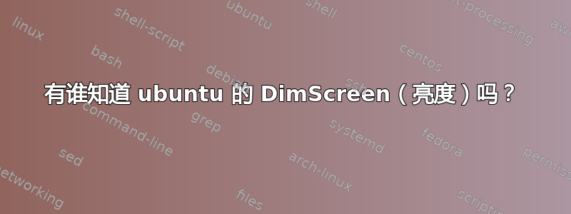 有谁知道 ubuntu 的 DimScreen（亮度）吗？