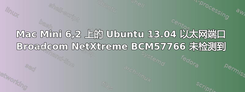 Mac Mini 6,2 上的 Ubuntu 13.04 以太网端口 Broadcom NetXtreme BCM57766 未检测到