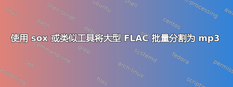 使用 sox 或类似工具将大型 FLAC 批量分割为 mp3