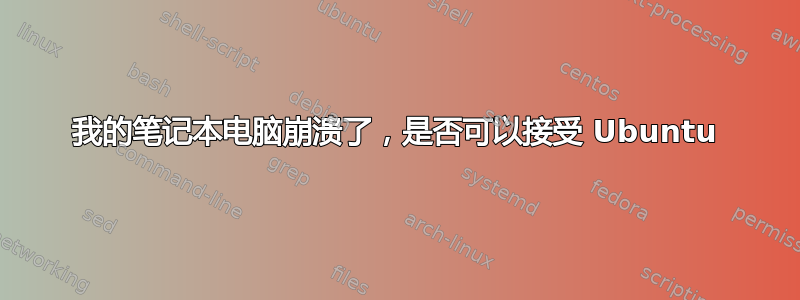 我的笔记本电脑崩溃了，是否可以接受 Ubuntu