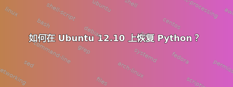 如何在 Ubuntu 12.10 上恢复 Python？