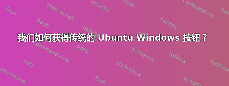 我们如何获得传统的 Ubuntu Windows 按钮？