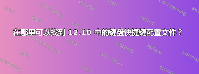 在哪里可以找到 12.10 中的键盘快捷键配置文件？