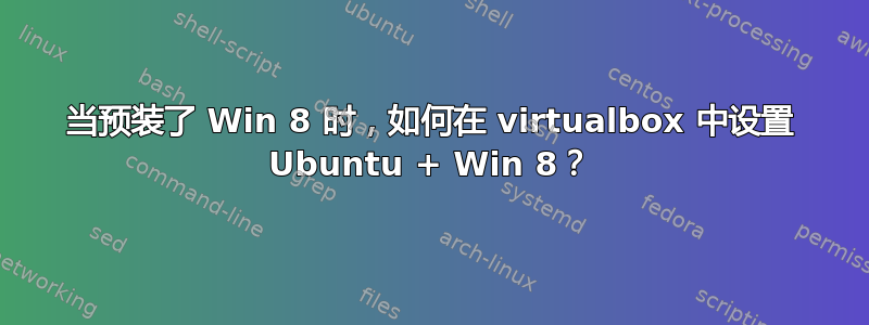 当预装了 Win 8 时，如何在 virtualbox 中设置 Ubuntu + Win 8？