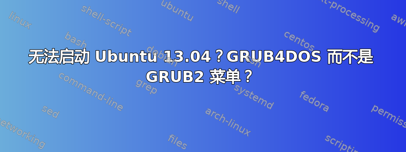 无法启动 Ubuntu 13.04？GRUB4DOS 而不是 GRUB2 菜单？