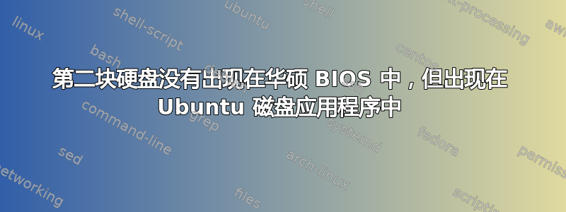 第二块硬盘没有出现在华硕 BIOS 中，但出现在 Ubuntu 磁盘应用程序中