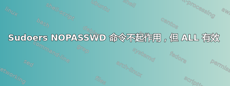 Sudoers NOPASSWD 命令不起作用，但 ALL 有效