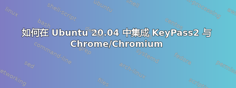 如何在 Ubuntu 20.04 中集成 KeyPass2 与 Chrome/Chromium