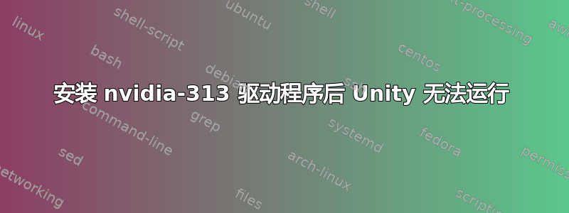 安装 nvidia-313 驱动程序后 Unity 无法运行