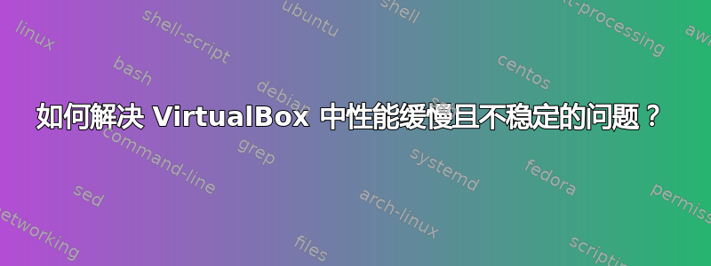 如何解决 VirtualBox 中性能缓慢且不稳定的问题？