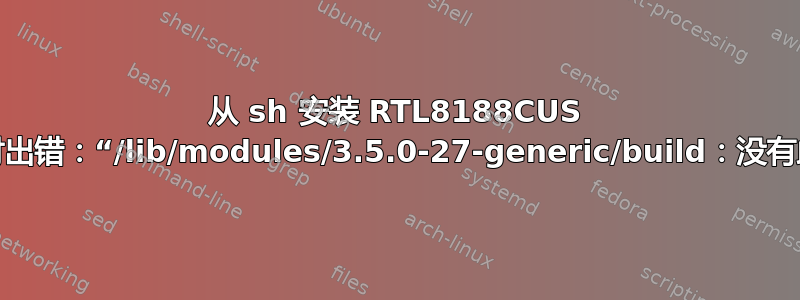 从 sh 安装 RTL8188CUS 无线驱动程序时出错：“/lib/modules/3.5.0-27-generic/build：没有此文件或目录”