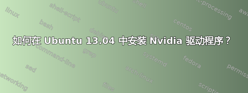 如何在 Ubuntu 13.04 中安装 Nvidia 驱动程序？