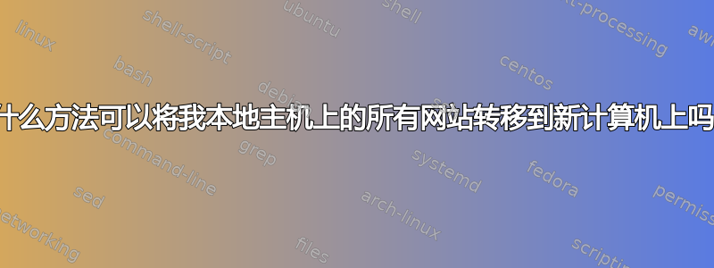 有什么方法可以将我本地主机上的所有网站转移到新计算机上吗？