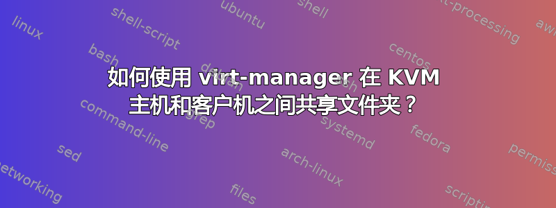 如何使用 virt-manager 在 KVM 主机和客户机之间共享文件夹？