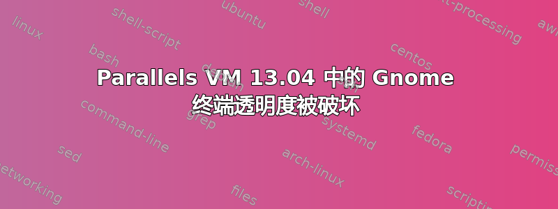 Parallels VM 13.04 中的 Gnome 终端透明度被破坏