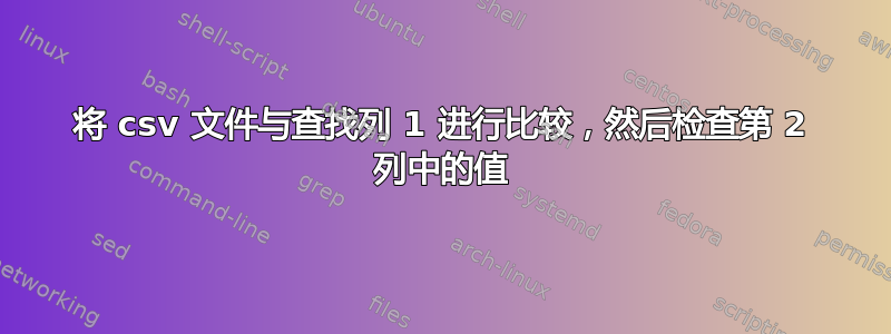 将 csv 文件与查找列 1 进行比较，然后检查第 2 列中的值