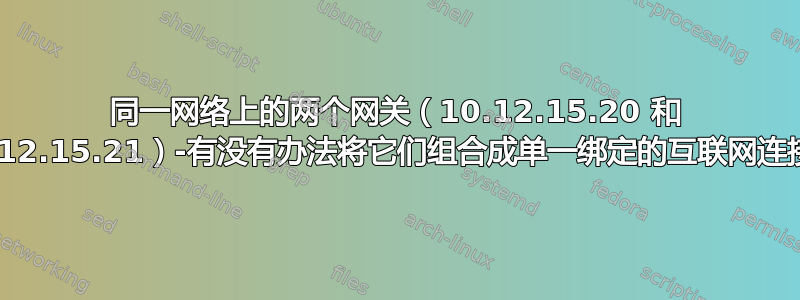 同一网络上的两个网关（10.12.15.20 和 10.12.15.21）-有没有办法将它们组合成单一绑定的互联网连接？