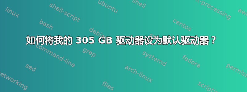 如何将我的 305 GB 驱动器设为默认驱动器？