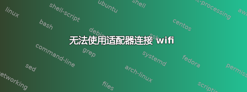 无法使用适配器连接 wifi