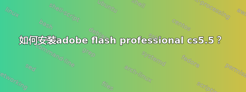 如何安装adobe flash professional cs5.5？