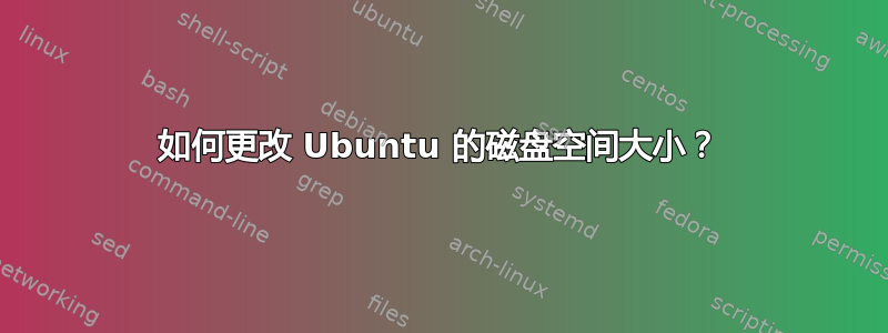 如何更改 Ubuntu 的磁盘空间大小？