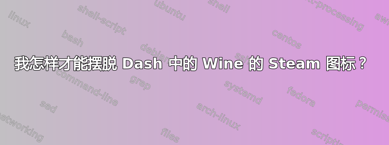 我怎样才能摆脱 Dash 中的 Wine 的 Steam 图标？