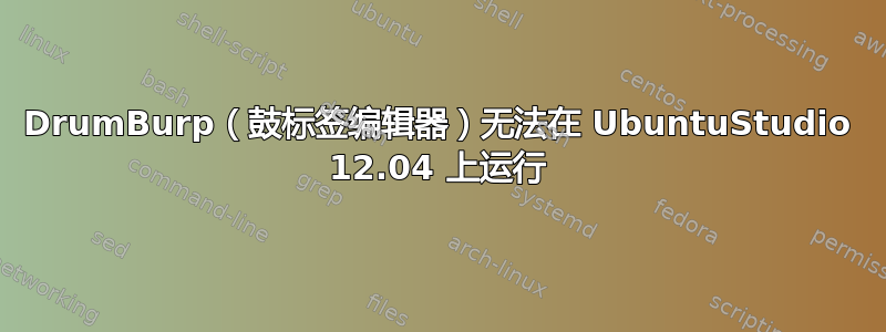 DrumBurp（鼓标签编辑器）无法在 UbuntuStudio 12.04 上运行