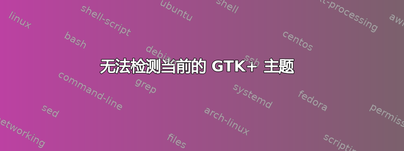 无法检测当前的 GTK+ 主题 