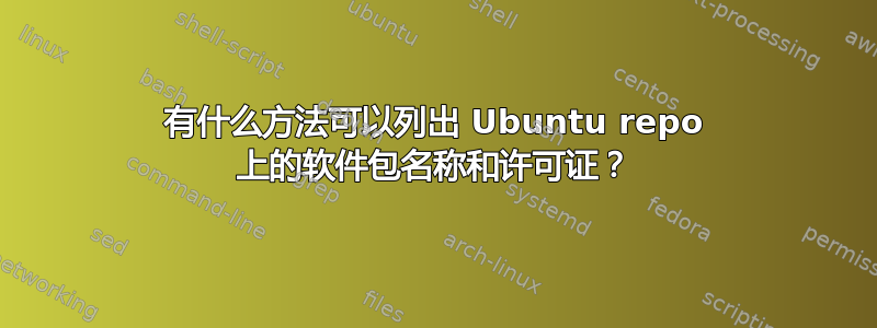 有什么方法可以列出 Ubuntu repo 上的软件包名称和许可证？