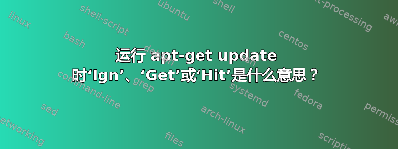 运行 apt-get update 时‘Ign’、‘Get’或‘Hit’是什么意思？