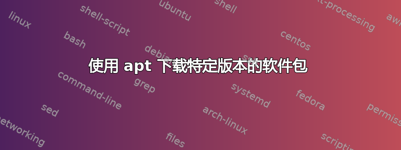 使用 apt 下载特定版本的软件包