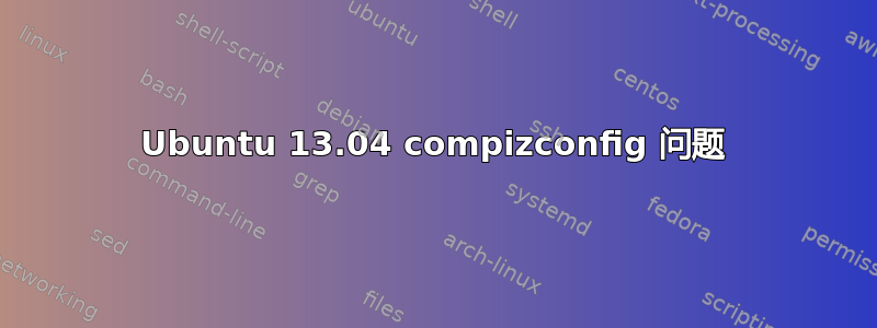 Ubuntu 13.04 compizconfig 问题