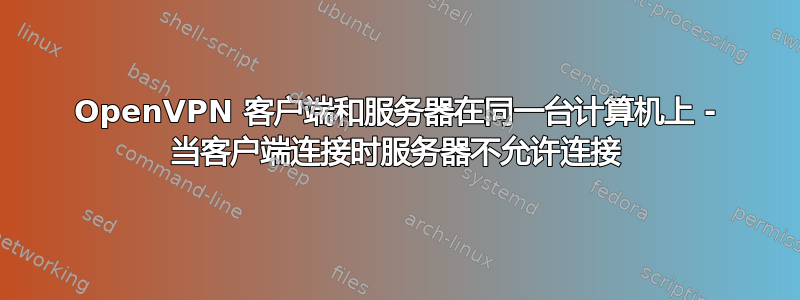 OpenVPN 客户端和服务器在同一台计算机上 - 当客户端连接时服务器不允许连接