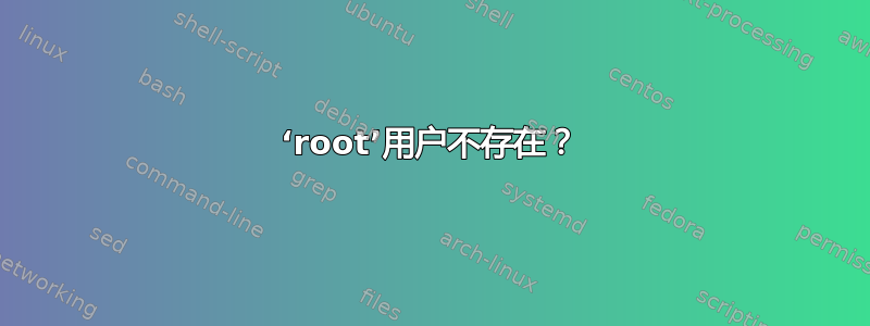 ‘root’用户不存在？