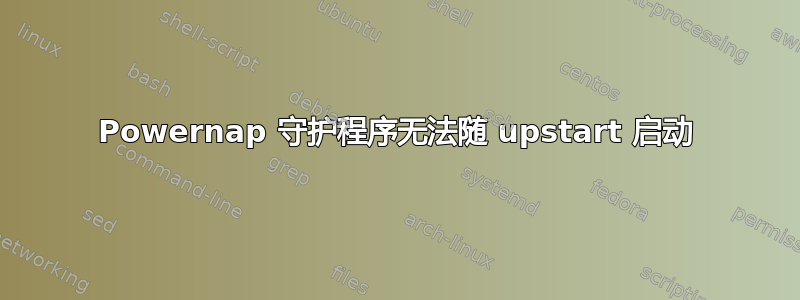 Powernap 守护程序无法随 upstart 启动