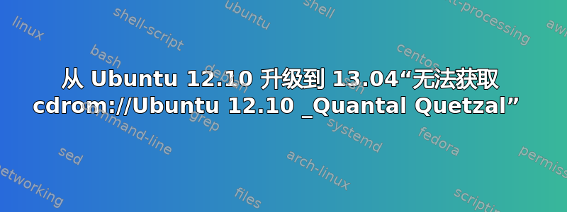 从 Ubuntu 12.10 升级到 13.04“无法获取 cdrom://Ubuntu 12.10 _Quantal Quetzal” 