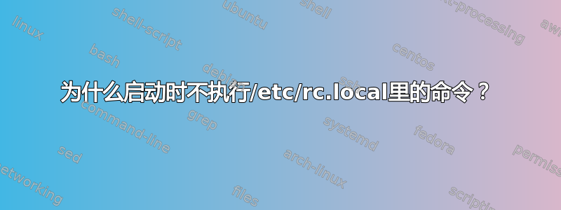 为什么启动时不执行/etc/rc.local里的命令？