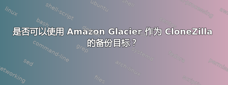 是否可以使用 Amazon Glacier 作为 CloneZilla 的备份目标？