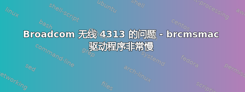 Broadcom 无线 4313 的问题 - brcmsmac 驱动程序非常慢