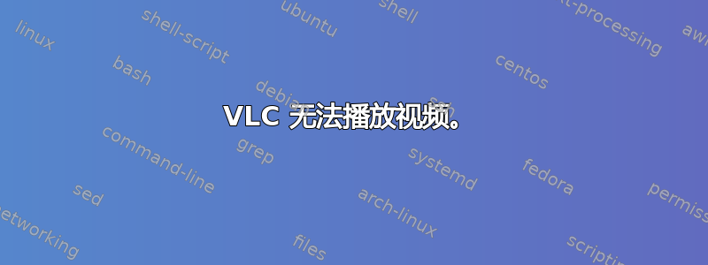 VLC 无法播放视频。