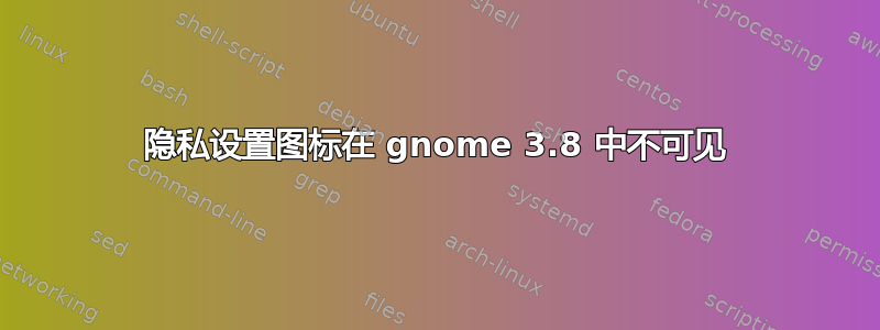 隐私设置图标在 gnome 3.8 中不可见