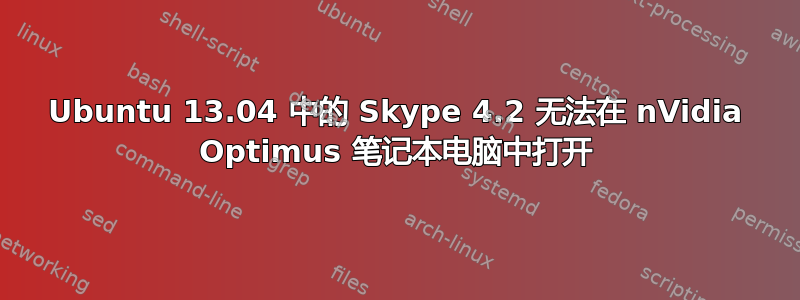 Ubuntu 13.04 中的 Skype 4.2 无法在 nVidia Optimus 笔记本电脑中打开