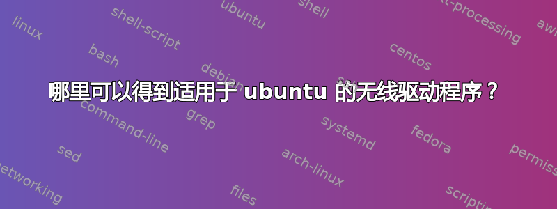 哪里可以得到适用于 ubuntu 的无线驱动程序？