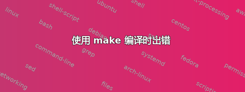 使用 make 编译时出错