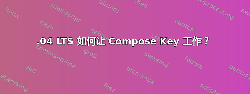 12.04 LTS 如何让 Compose Key 工作？