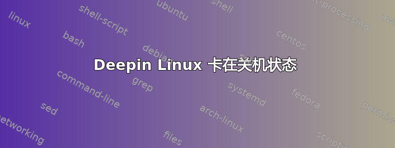 Deepin Linux 卡在关机状态